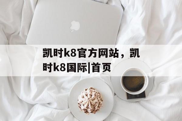 凯时k8官方网站，凯时k8国际|首页