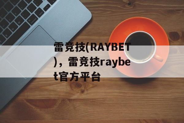 雷竞技(RAYBET)，雷竞技raybet官方平台