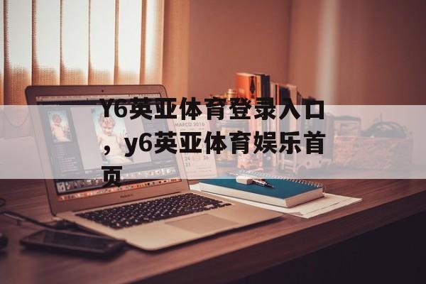 Y6英亚体育登录入口，y6英亚体育娱乐首页