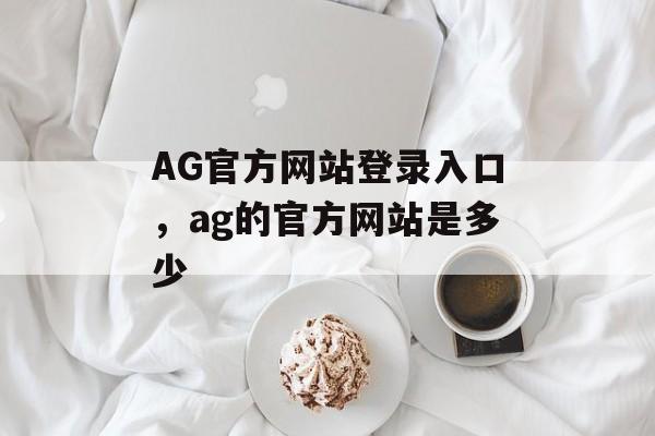 AG官方网站登录入口，ag的官方网站是多少