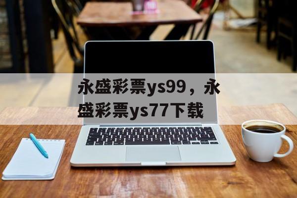 永盛彩票ys99，永盛彩票ys77下载