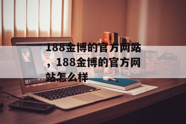 188金博的官方网站，188金博的官方网站怎么样