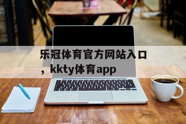 乐冠体育官方网站入口，kkty体育app