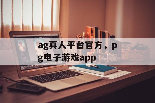 ag真人平台官方，pg电子游戏app