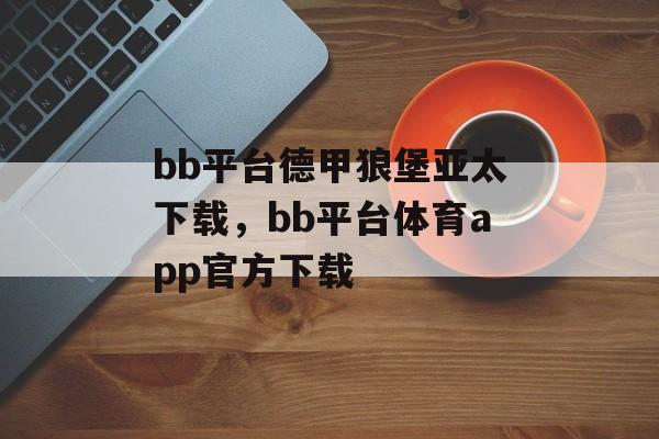 bb平台德甲狼堡亚太下载，bb平台体育app官方下载